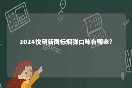 2024悦刻新国标烟弹口味有哪些
？ 